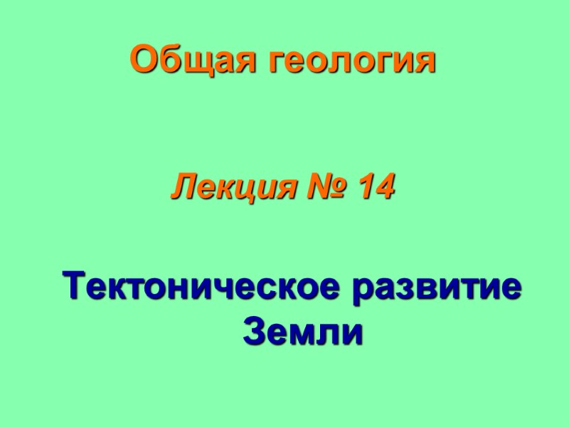 Общая геология   Лекция № 14  Тектоническое развитие Земли